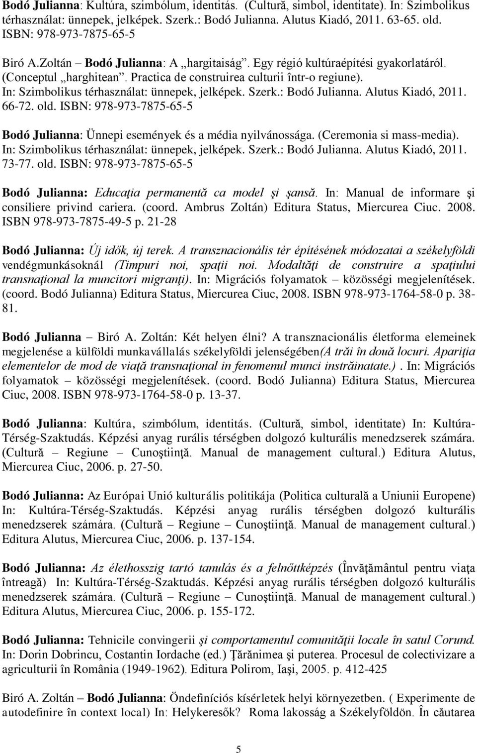 In: Szimbolikus térhasználat: ünnepek, jelképek. Szerk.: Bodó Julianna. Alutus Kiadó, 2011. 66-72. old. ISBN: 978-973-7875-65-5 Bodó Julianna: Ünnepi események és a média nyilvánossága.