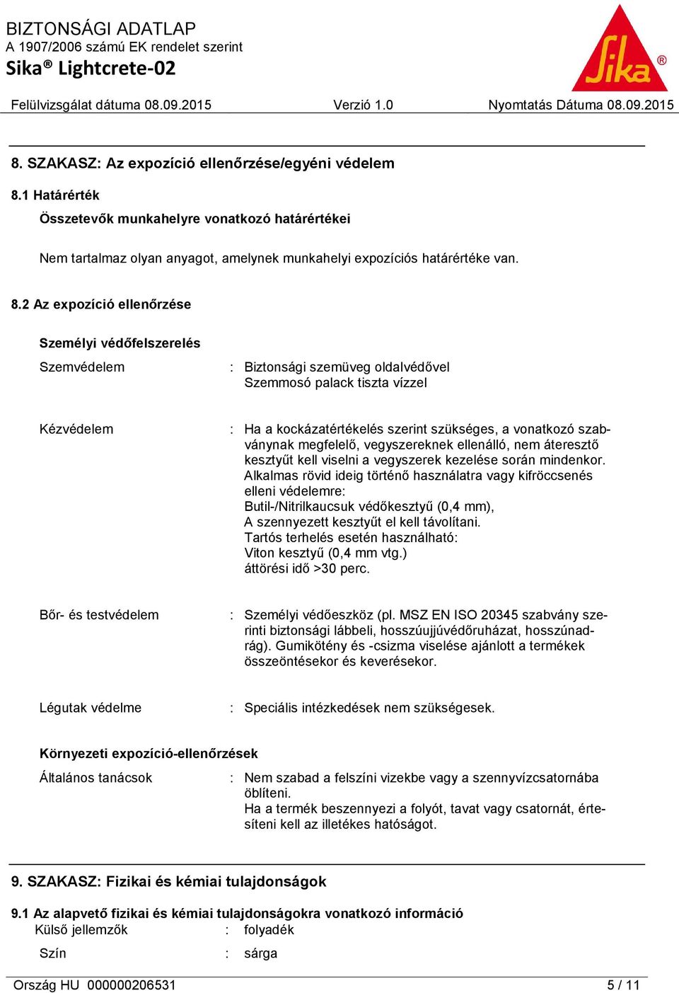 2 Az expozíció ellenőrzése Személyi védőfelszerelés Szemvédelem : Biztonsági szemüveg oldalvédővel Szemmosó palack tiszta vízzel Kézvédelem : Ha a kockázatértékelés szerint szükséges, a vonatkozó