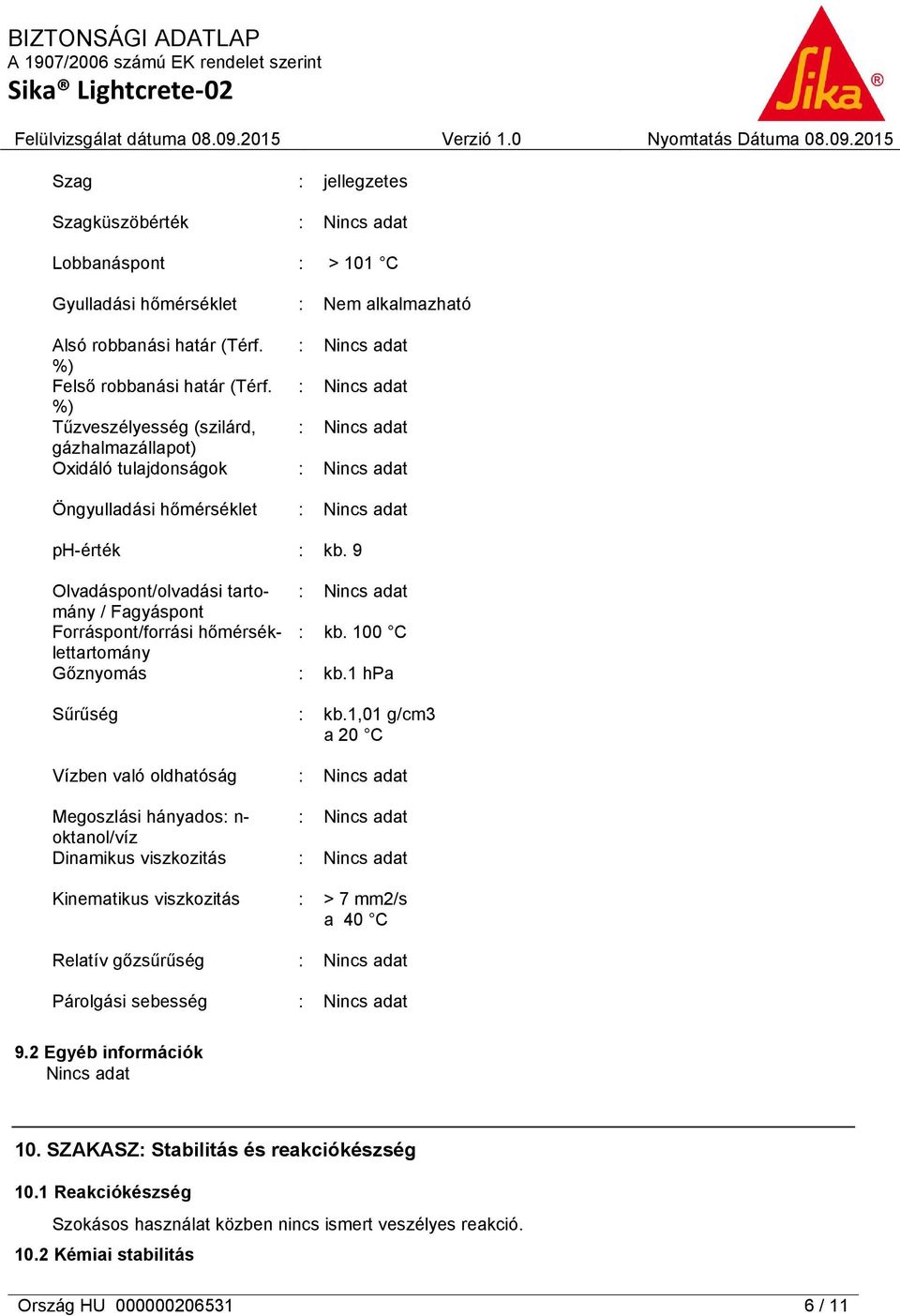 9 Olvadáspont/olvadási tartomány / Fagyáspont Forráspont/forrási hőmérséklettartomány Gőznyomás Sűrűség Vízben való oldhatóság Megoszlási hányados: n- oktanol/víz Dinamikus viszkozitás