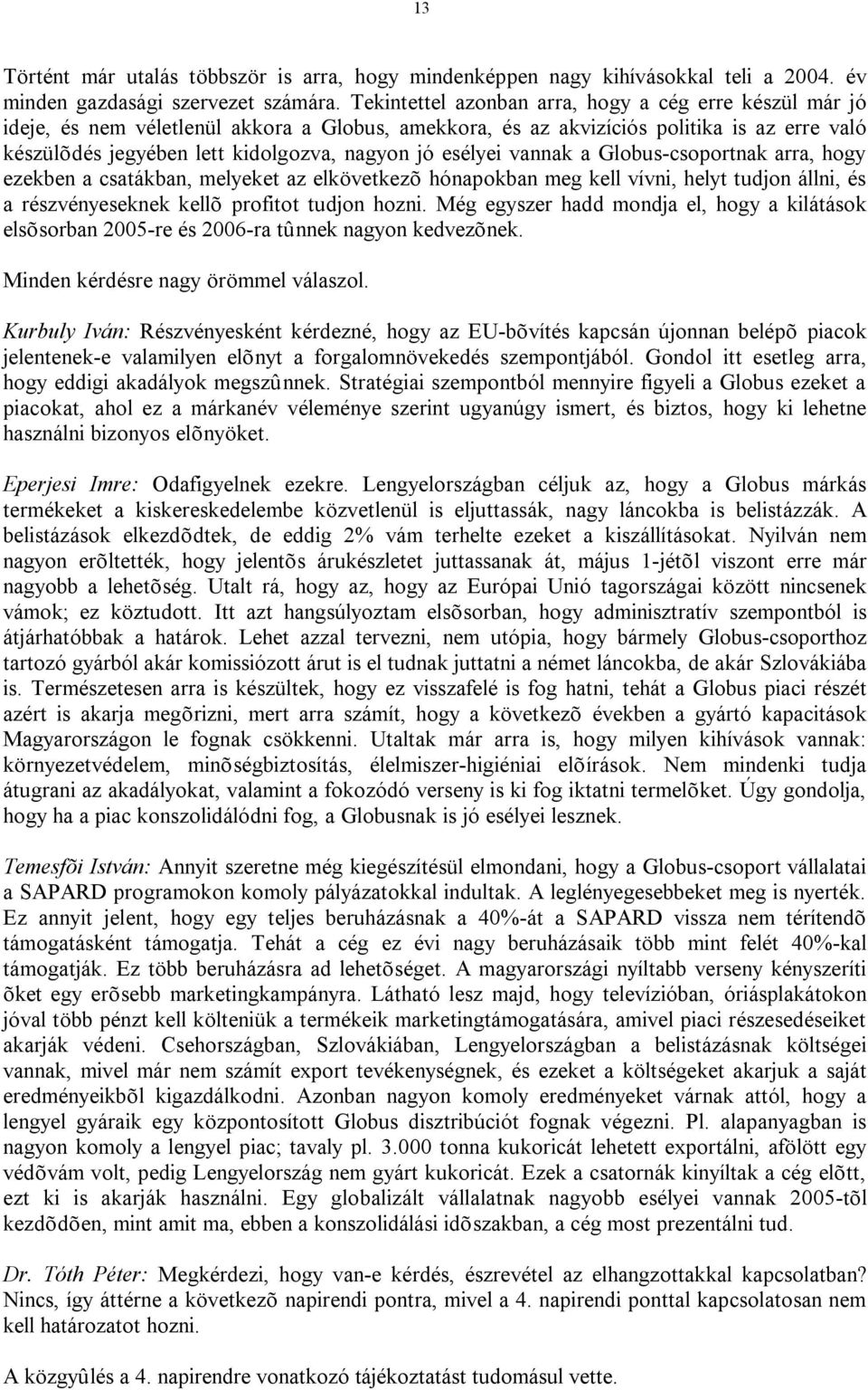 esélyei vannak a Globus-csoportnak arra, hogy ezekben a csatákban, melyeket az elkövetkezõ hónapokban meg kell vívni, helyt tudjon állni, és a részvényeseknek kellõ profitot tudjon hozni.