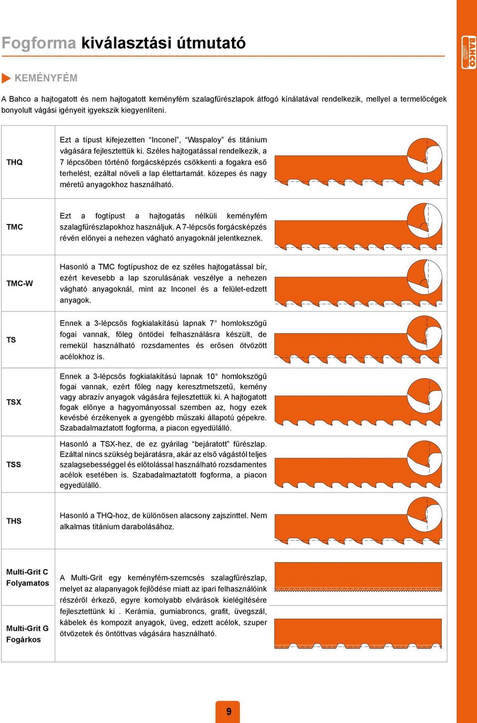 Széles hajtoatással rendelkezik, a 7 lépcsőben történő forácsképzés csökkenti a foakra eső terhelést, ezáltal növeli a lap élettartamát. közepes és nay méretű anyaokhoz használható.