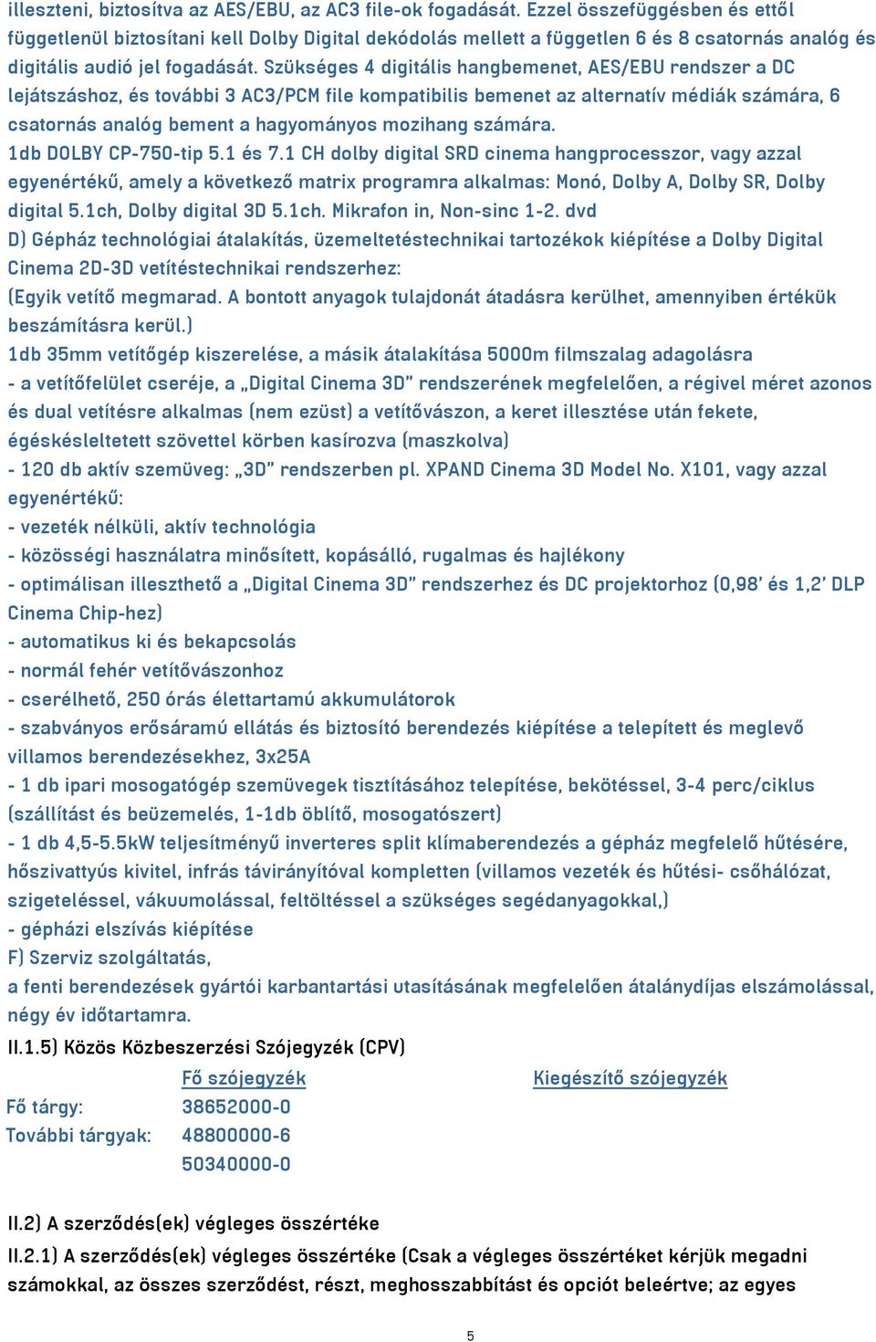 Szükséges 4 digitális hangbemenet, AES/EBU rendszer a DC lejátszáshoz, és további 3 AC3/PCM file kompatibilis bemenet az alternatív médiák számára, 6 csatornás analóg bement a hagyományos mozihang