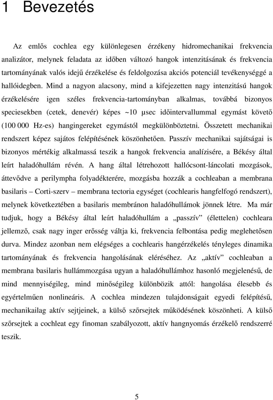 Mind a nagyon alacsony, mind a kifejezetten nagy intenzitású hangok érzékelésére igen széles frekvencia-tartományban alkalmas, továbbá bizonyos speciesekben (cetek, denevér) képes ~10 µsec