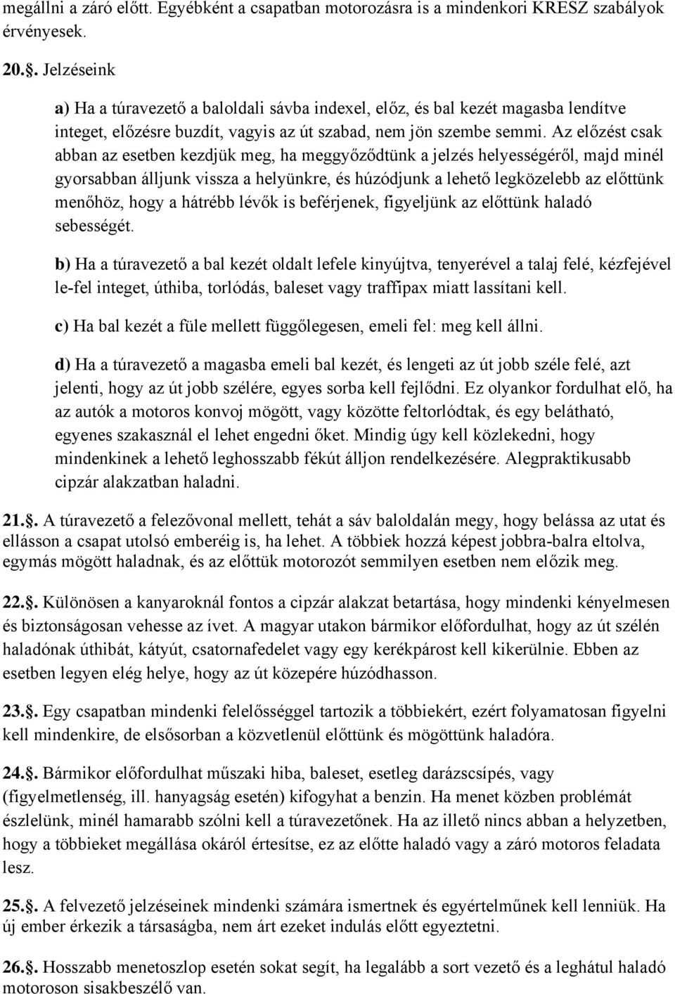 Az előzést csak abban az esetben kezdjük meg, ha meggyőződtünk a jelzés helyességéről, majd minél gyorsabban álljunk vissza a helyünkre, és húzódjunk a lehető legközelebb az előttünk menőhöz, hogy a