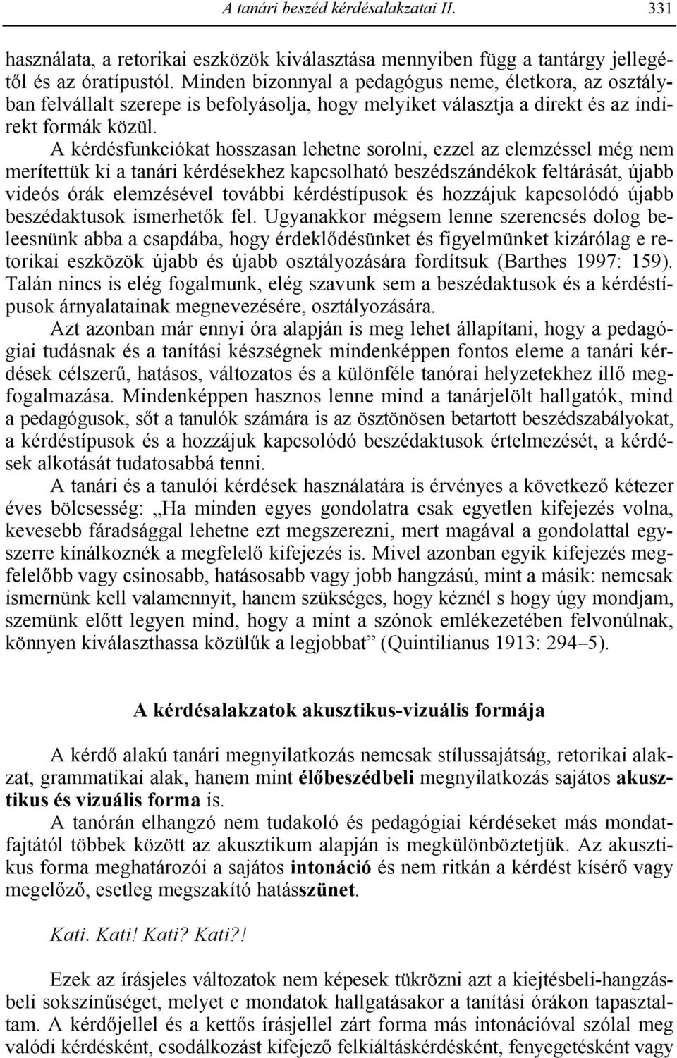 A kérdésfunkciókat hosszasan lehetne sorolni, ezzel az elemzéssel még nem merítettük ki a tanári kérdésekhez kapcsolható beszédszándékok feltárását, újabb videós órák elemzésével további