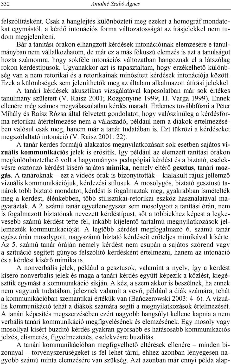 változatban hangoznak el a látszólag rokon kérdéstípusok. Ugyanakkor azt is tapasztaltam, hogy érzékelhet különbség van a nem retorikai és a retorikainak min sített kérdések intonációja között.