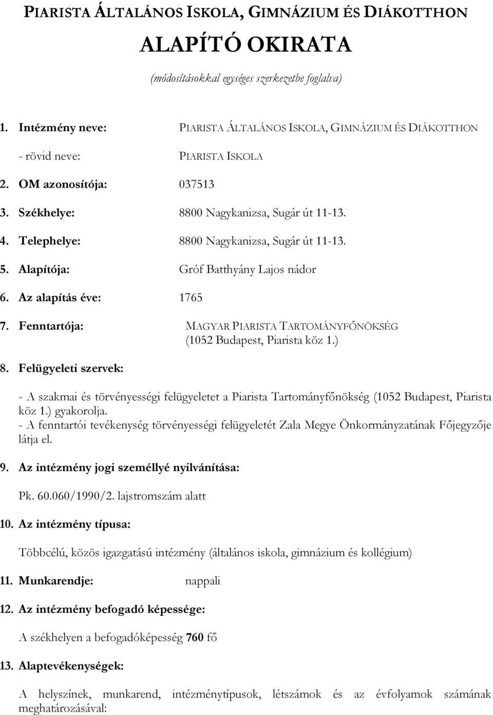 Telephelye: 8800 Nagykanizsa, Sugár út 11-13. 5. Alapítója: Gróf Batthyány Lajos nádor 6. Az alapítás éve: 1765 7. Fenntartója: MAGYAR PIARISTA TARTOMÁNYFŐNÖKSÉG (1052 Budapest, Piarista köz 1.) 8.