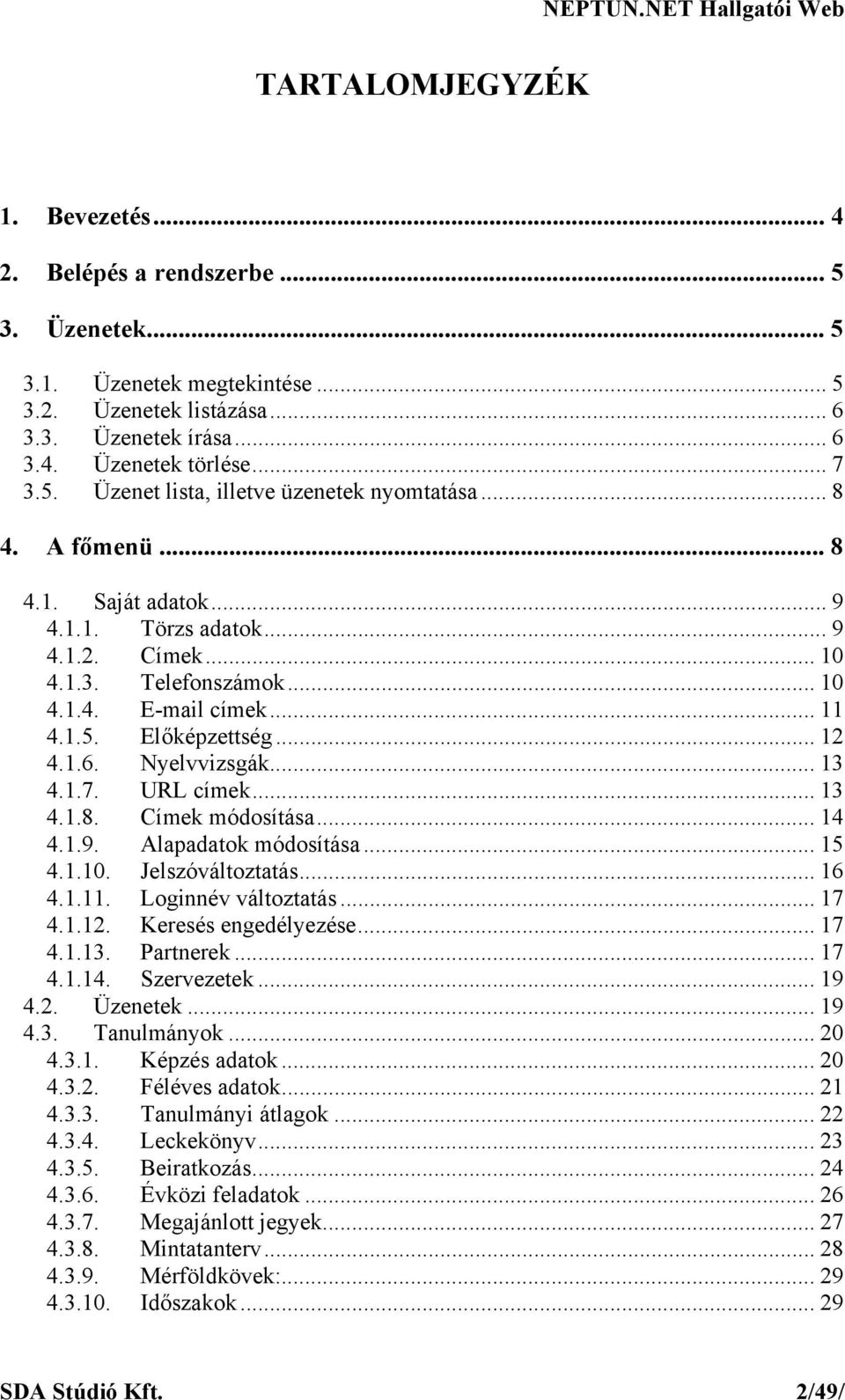 URL címek... 13 4.1.8. Címek módosítása... 14 4.1.9. Alapadatok módosítása... 15 4.1.10. Jelszóváltoztatás... 16 4.1.11. Loginnév változtatás... 17 4.1.12. Keresés engedélyezése... 17 4.1.13. Partnerek.