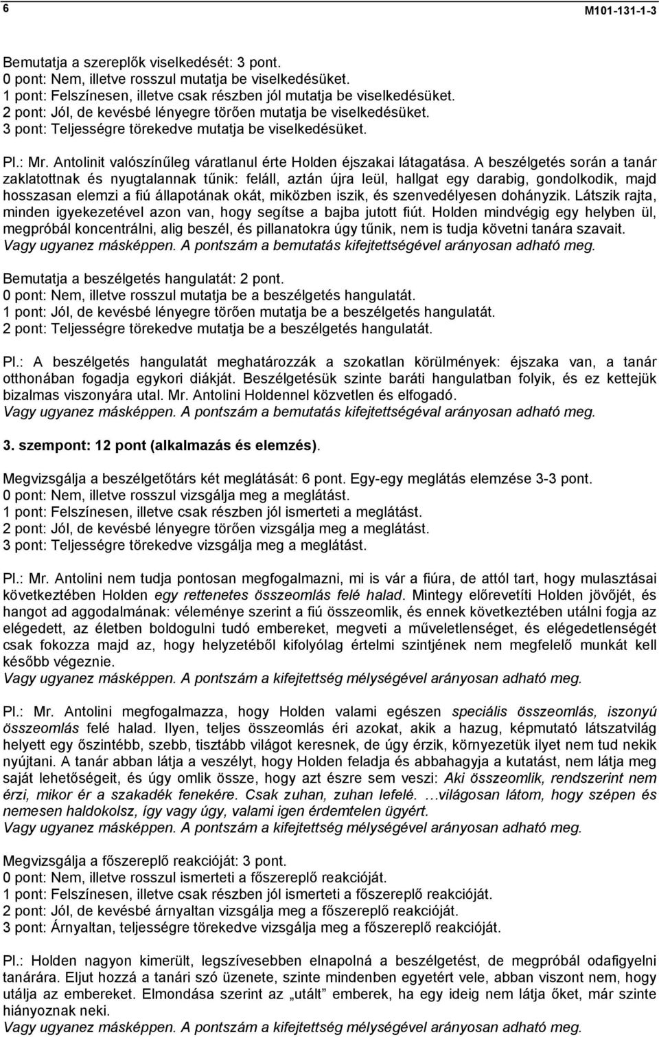 A beszélgetés során a tanár zaklatottnak és nyugtalannak tűnik: feláll, aztán újra leül, hallgat egy darabig, gondolkodik, majd hosszasan elemzi a fiú állapotának okát, miközben iszik, és