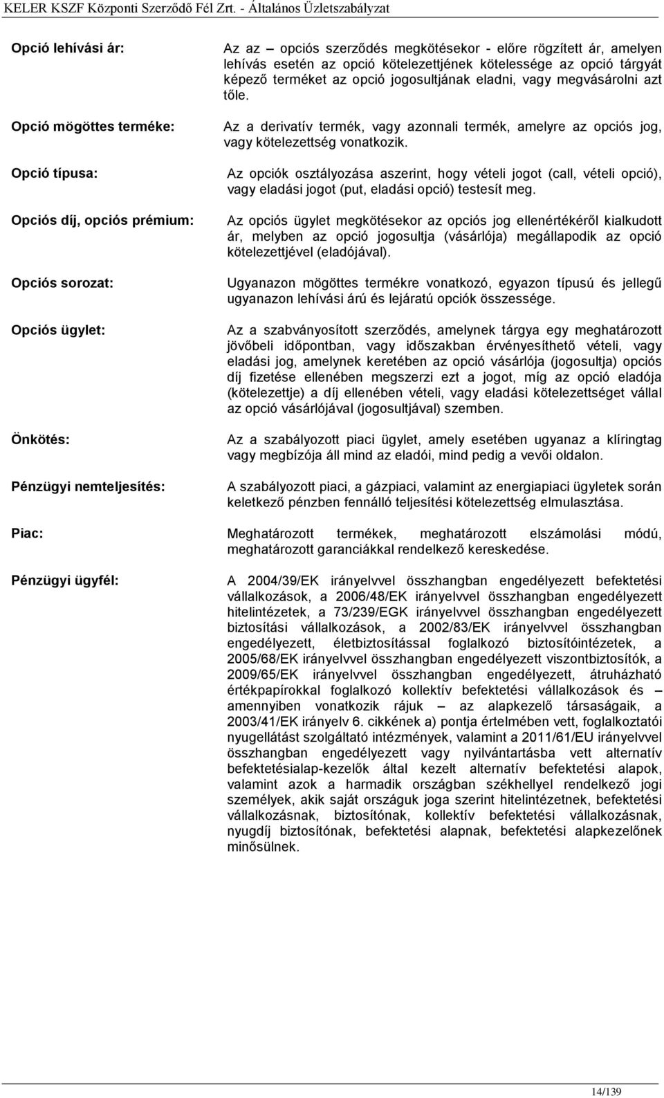 Opció mögöttes terméke: Opció típusa: Opciós díj, opciós prémium: Opciós sorozat: Opciós ügylet: Önkötés: Pénzügyi nemteljesítés: Piac: Pénzügyi ügyfél: Az a derivatív termék, vagy azonnali termék,