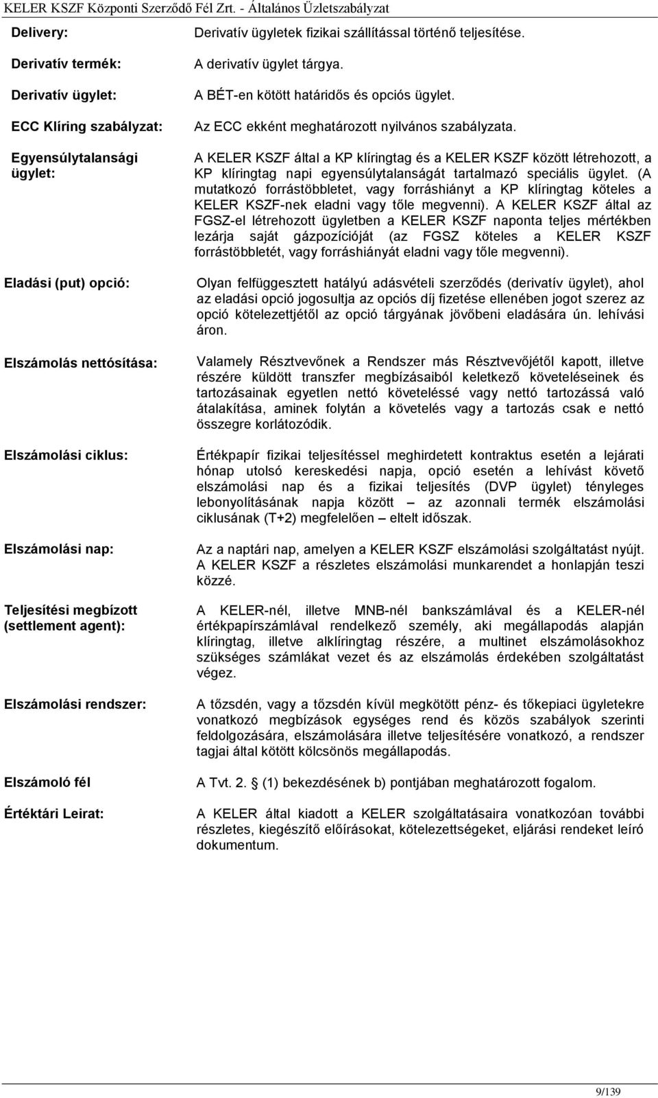 (settlement agent): Elszámolási rendszer: Elszámoló fél Értéktári Leirat: A derivatív ügylet tárgya. A BÉT-en kötött határidős és opciós ügylet. Az ECC ekként meghatározott nyilvános szabályzata.