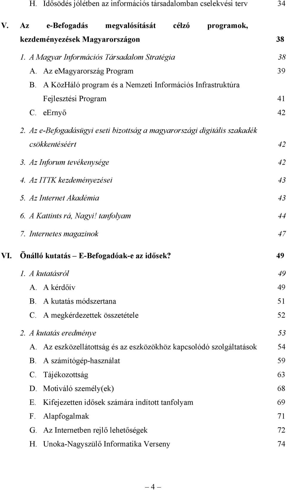 Az e-befogadásügyi eseti bizottság a magyarországi digitális szakadék csökkentéséért 42 3. Az Inforum tevékenysége 42 4. Az ITTK kezdeményezései 43 5. Az Internet Akadémia 43 6. A Kattints rá, Nagyi!