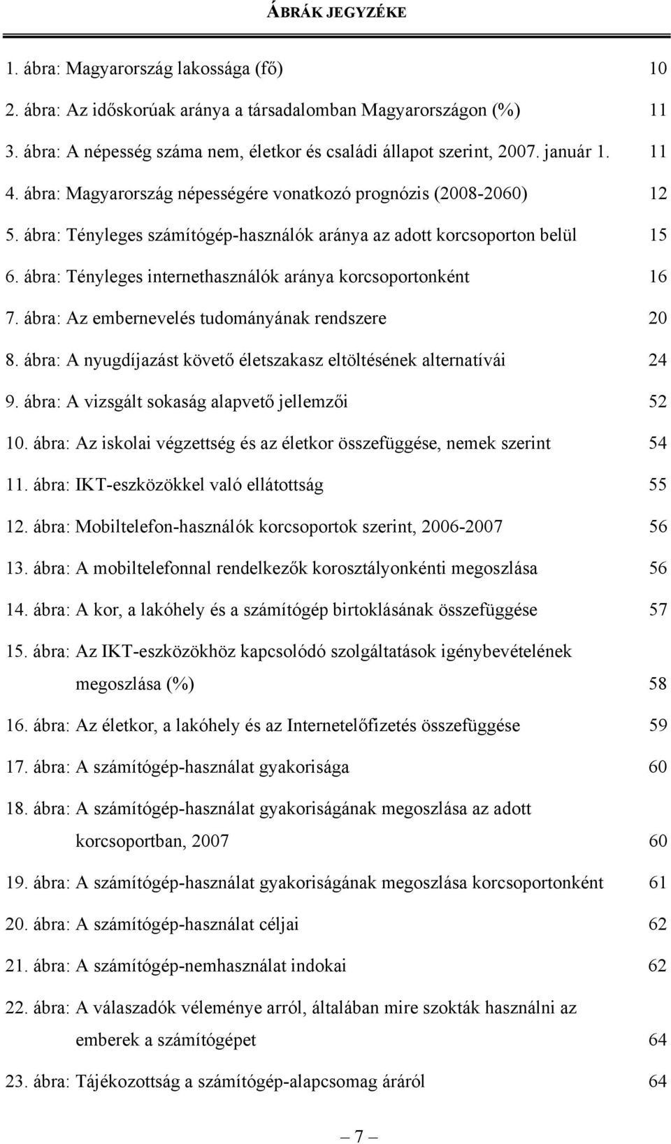 ábra: Tényleges internethasználók aránya korcsoportonként 16 7. ábra: Az embernevelés tudományának rendszere 20 8. ábra: A nyugdíjazást követő életszakasz eltöltésének alternatívái 24 9.
