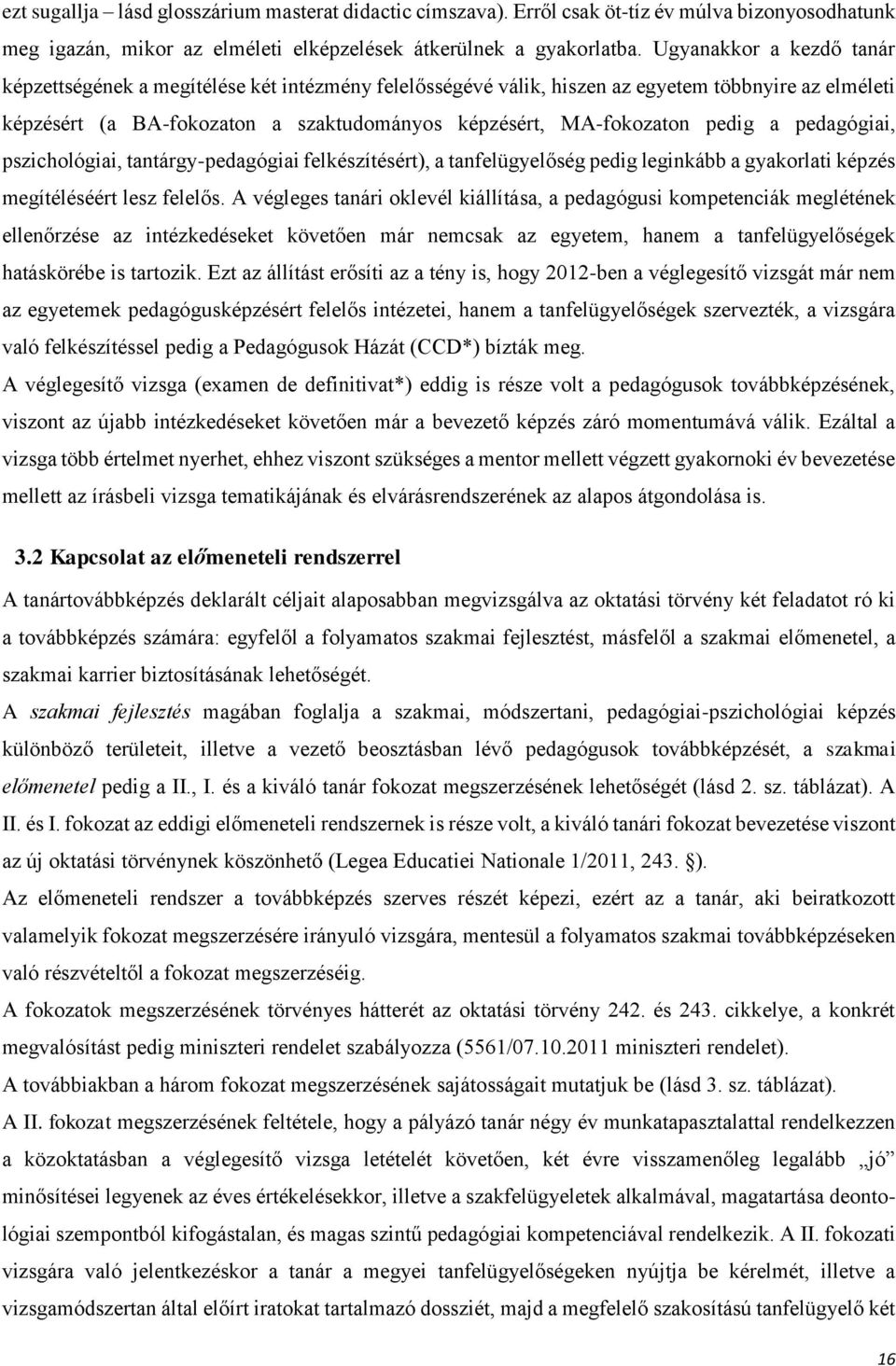 pedig a pedagógiai, pszichológiai, tantárgy-pedagógiai felkészítésért), a tanfelügyelőség pedig leginkább a gyakorlati képzés megítéléséért lesz felelős.