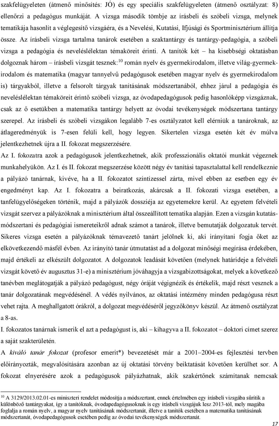 Az írásbeli vizsga tartalma tanárok esetében a szaktantárgy és tantárgy-pedagógia, a szóbeli vizsga a pedagógia és neveléslélektan témaköreit érinti.