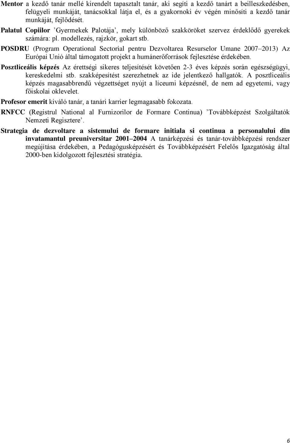 POSDRU (Program Operational Sectorial pentru Dezvoltarea Resurselor Umane 2007 2013) Az Európai Unió által támogatott projekt a humánerőforrások fejlesztése érdekében.