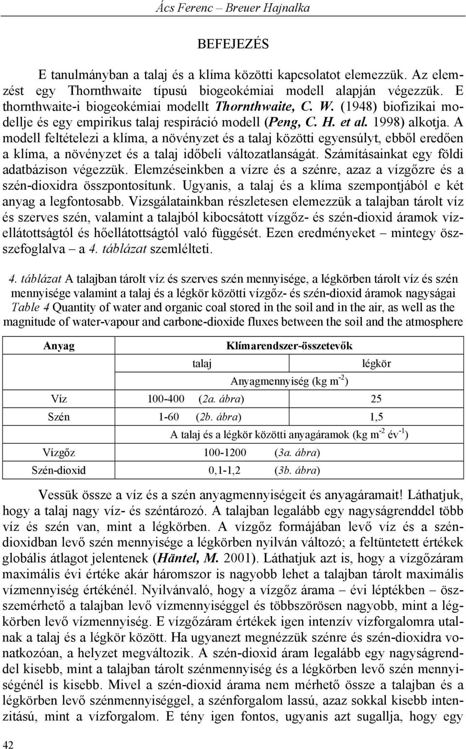 A modell feltételezi a klíma, a növényzet és a talaj közötti egyensúlyt, ebből eredően a klíma, a növényzet és a talaj időbeli változatlanságát. Számításainkat egy földi adatbázison végezzük.