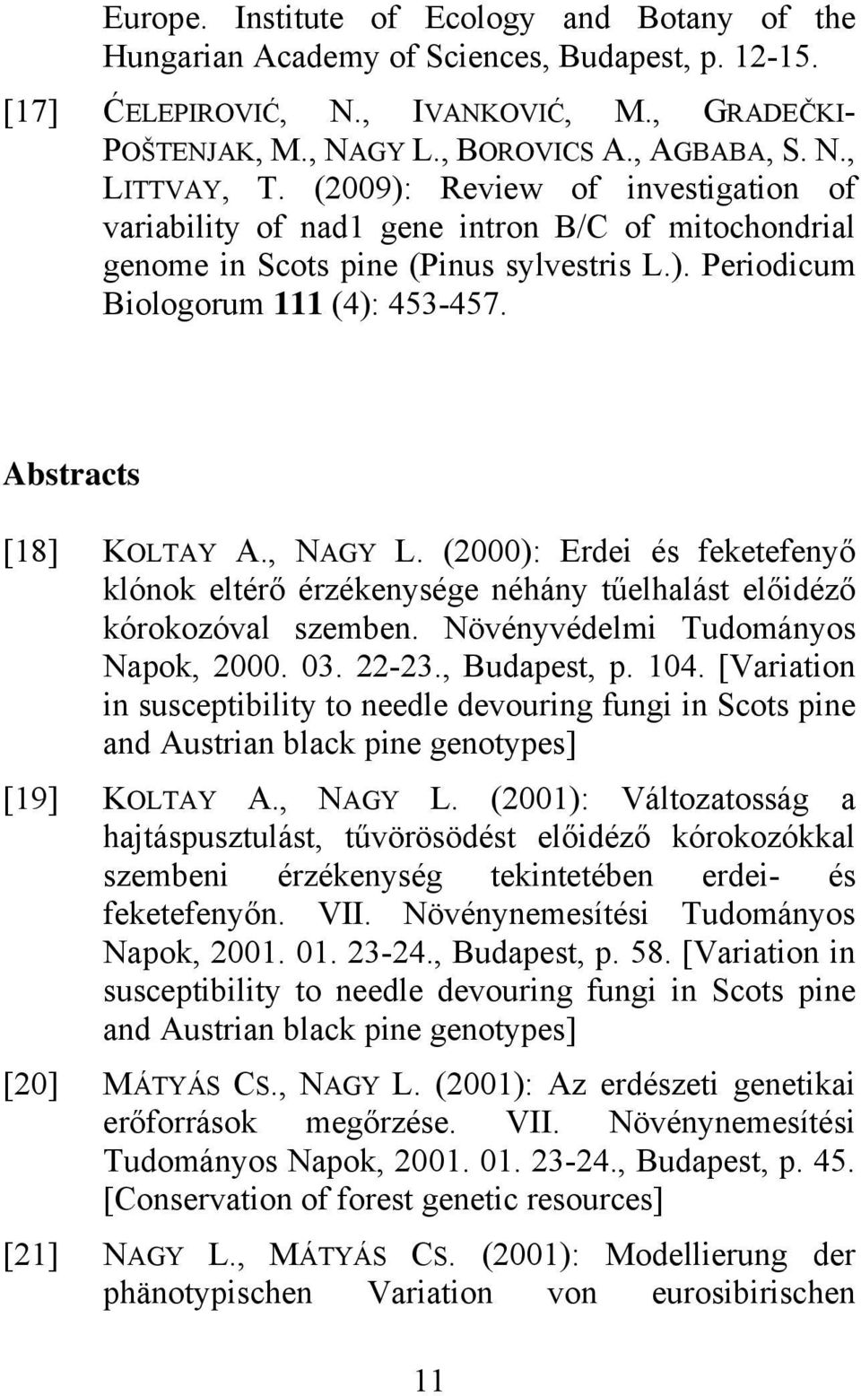 , NAGY L. (2000): Erdei és feketefenyő klónok eltérő érzékenysége néhány tűelhalást előidéző kórokozóval szemben. Növényvédelmi Tudományos Napok, 2000. 03. 22-23., Budapest, p. 104.