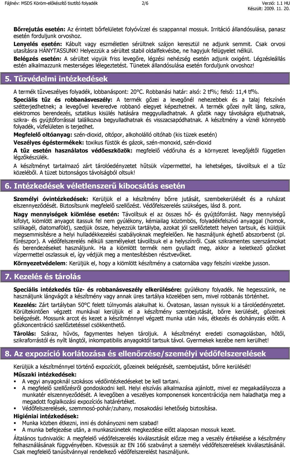 Helyezzük a sérültet stabil oldalfekvésbe, ne hagyjuk felügyelet nélkül. Belégzés esetén: A sérültet vigyük friss levegőre, légzési nehézség esetén adjunk oxigént.