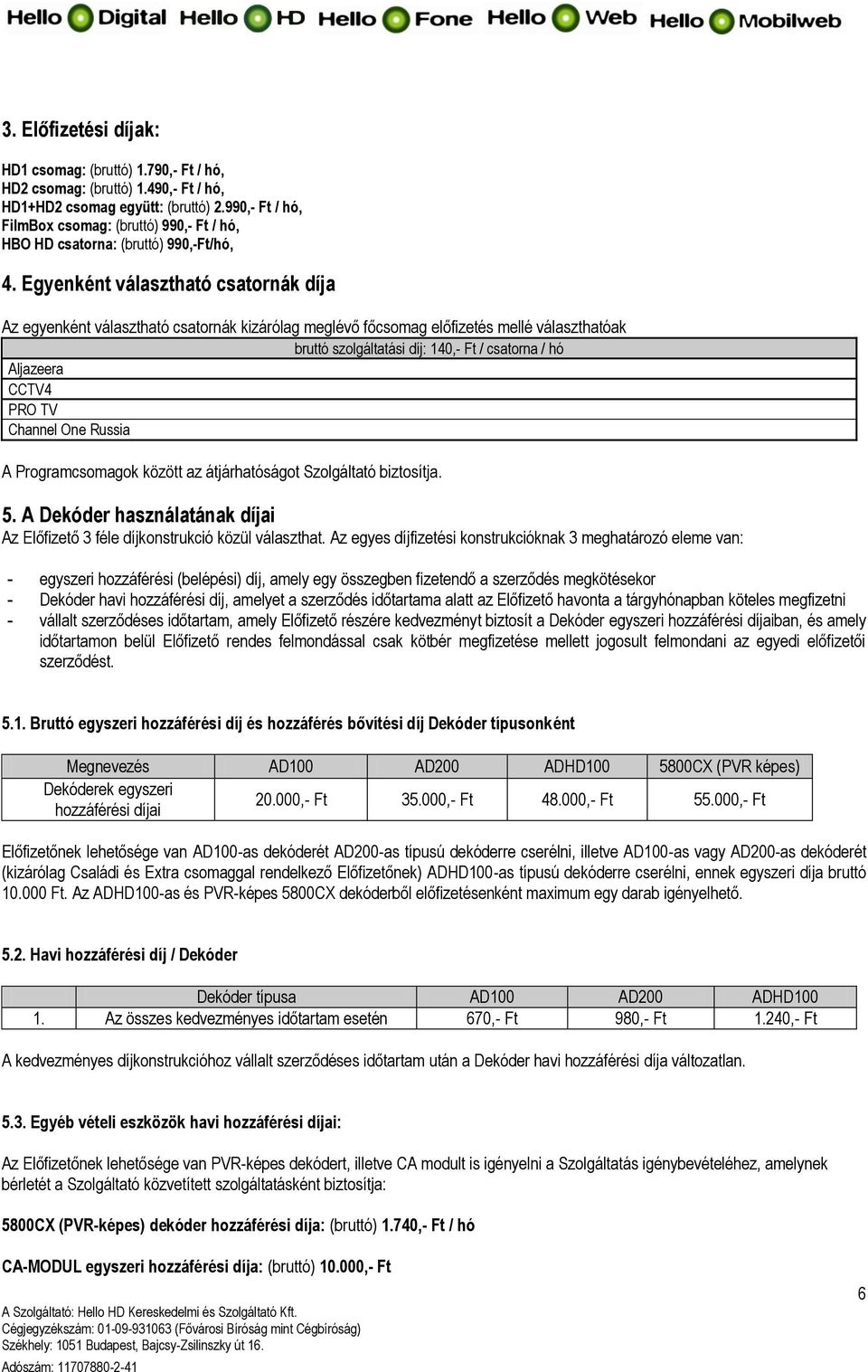 Egyenként választható csatornák díja Az egyenként választható csatornák kizárólag meglévő főcsomag előfizetés mellé választhatóak 140,- Ft / csatorna / hó Aljazeera CCTV4 PRO TV Channel One Russia A