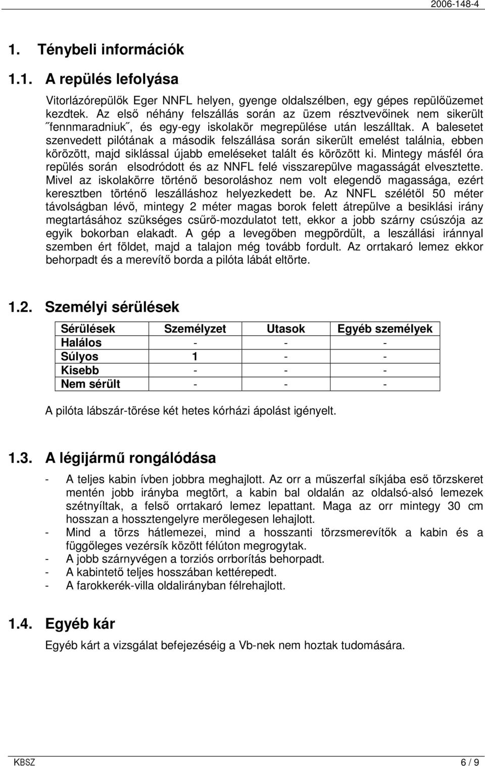 A balesetet szenvedett pilótának a második felszállása során sikerült emelést találnia, ebben körözött, majd siklással újabb emeléseket talált és körözött ki.