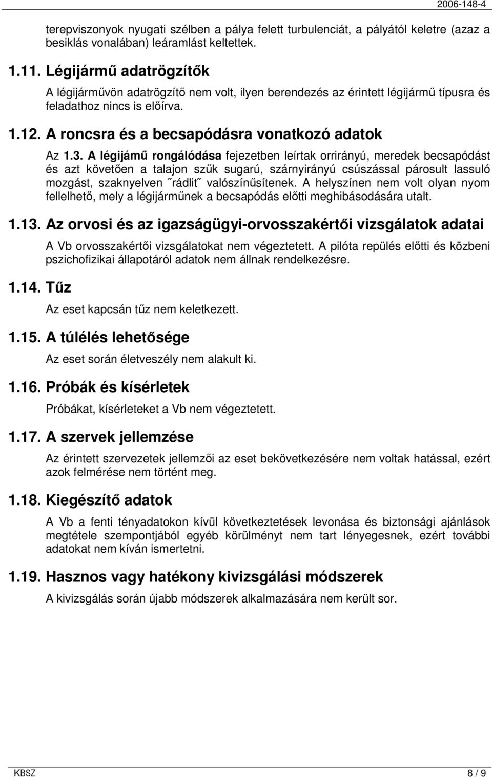 A légijámő rongálódása fejezetben leírtak orrirányú, meredek becsapódást és azt követıen a talajon szők sugarú, szárnyirányú csúszással párosult lassuló mozgást, szaknyelven rádlit valószínősítenek.