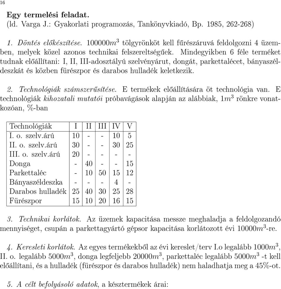 Mindegyikben 6 féle terméket tudnak el állítani: I, II, III-adosztályú szelvényárut, dongát, parkettalécet, bányaszéldeszkát és közben fürészpor és darabos hulladék keletkezik. 2.