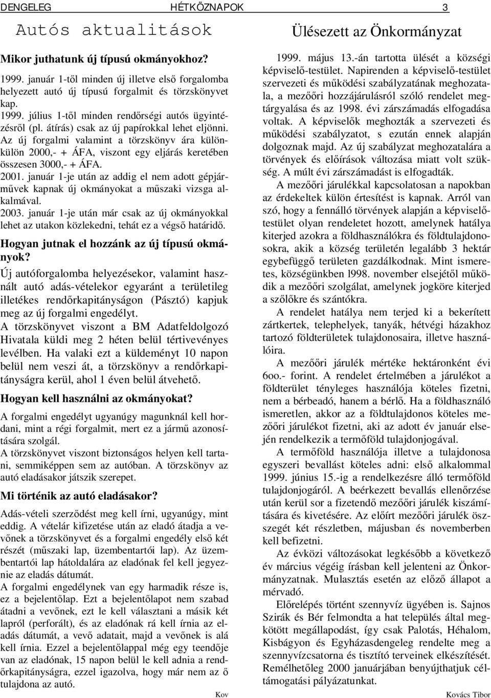 átírás) csak az új papírokkal lehet eljönni. Az új forgalmi valamint a törzskönyv ára különkülön 2000,- + ÁFA, viszont egy eljárás keretében összesen 3000,- + ÁFA. 2001.