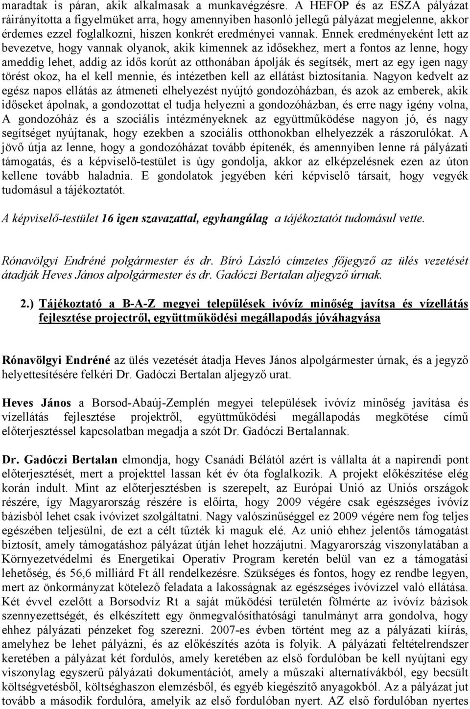 Ennek eredményeként lett az bevezetve, hogy vannak olyanok, akik kimennek az idősekhez, mert a fontos az lenne, hogy ameddig lehet, addig az idős korút az otthonában ápolják és segítsék, mert az egy