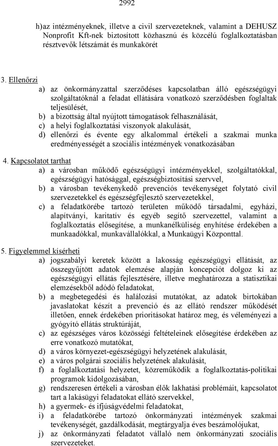 támogatások felhasználását, c) a helyi foglalkoztatási viszonyok alakulását, d) ellenőrzi és évente egy alkalommal értékeli a szakmai munka eredményességét a szociális intézmények vonatkozásában 4.