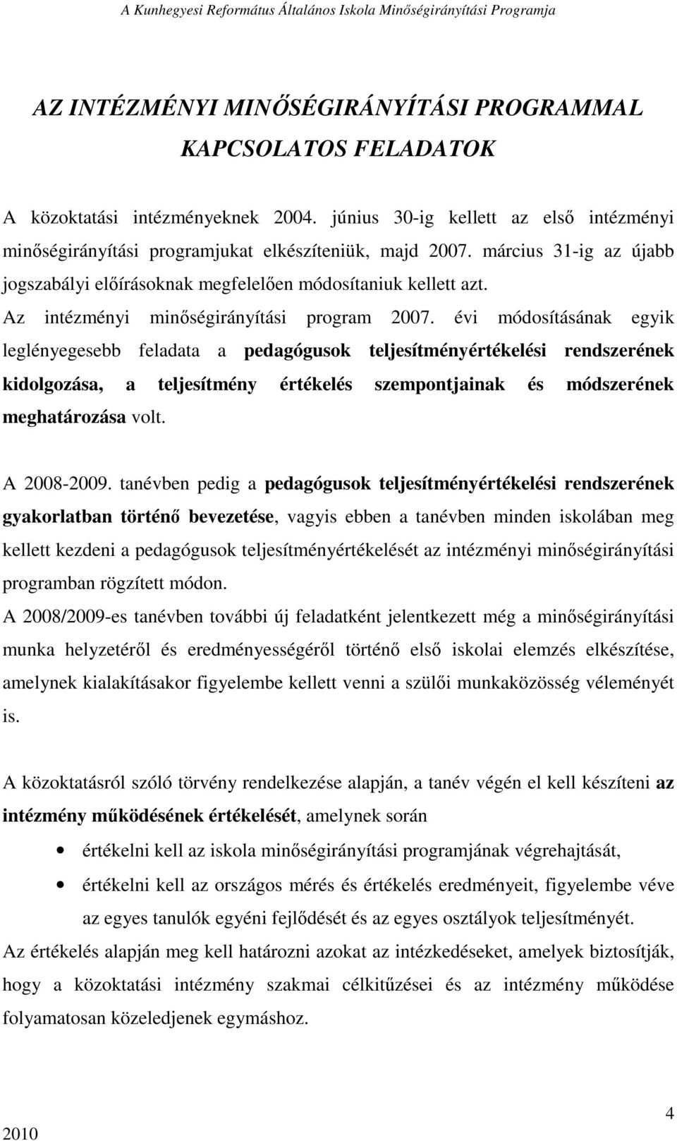 évi módosításának egyik leglényegesebb feladata a pedagógusok teljesítményértékelési rendszerének kidolgozása, a teljesítmény értékelés szempontjainak és módszerének meghatározása volt. A 2008-2009.