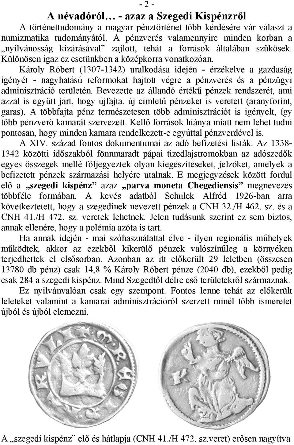 Károly Róbert (1307-1342) uralkodása idején - érzékelve a gazdaság igényét - nagyhatású reformokat hajtott végre a pénzverés és a pénzügyi adminisztráció területén.