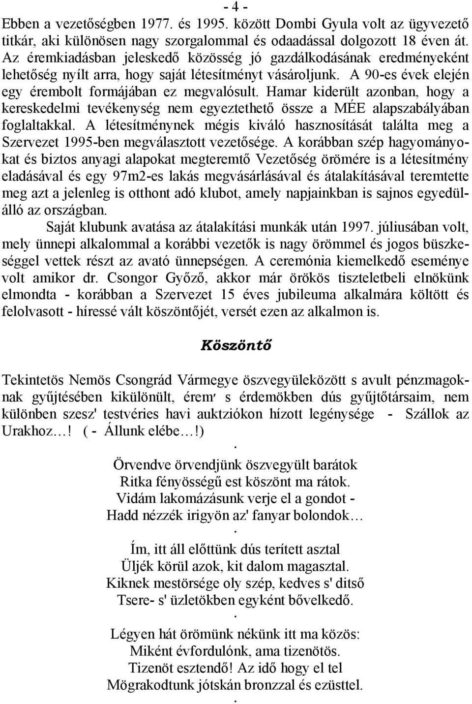 Hamar kiderült azonban, hogy a kereskedelmi tevékenység nem egyeztethető össze a MÉE alapszabályában foglaltakkal.