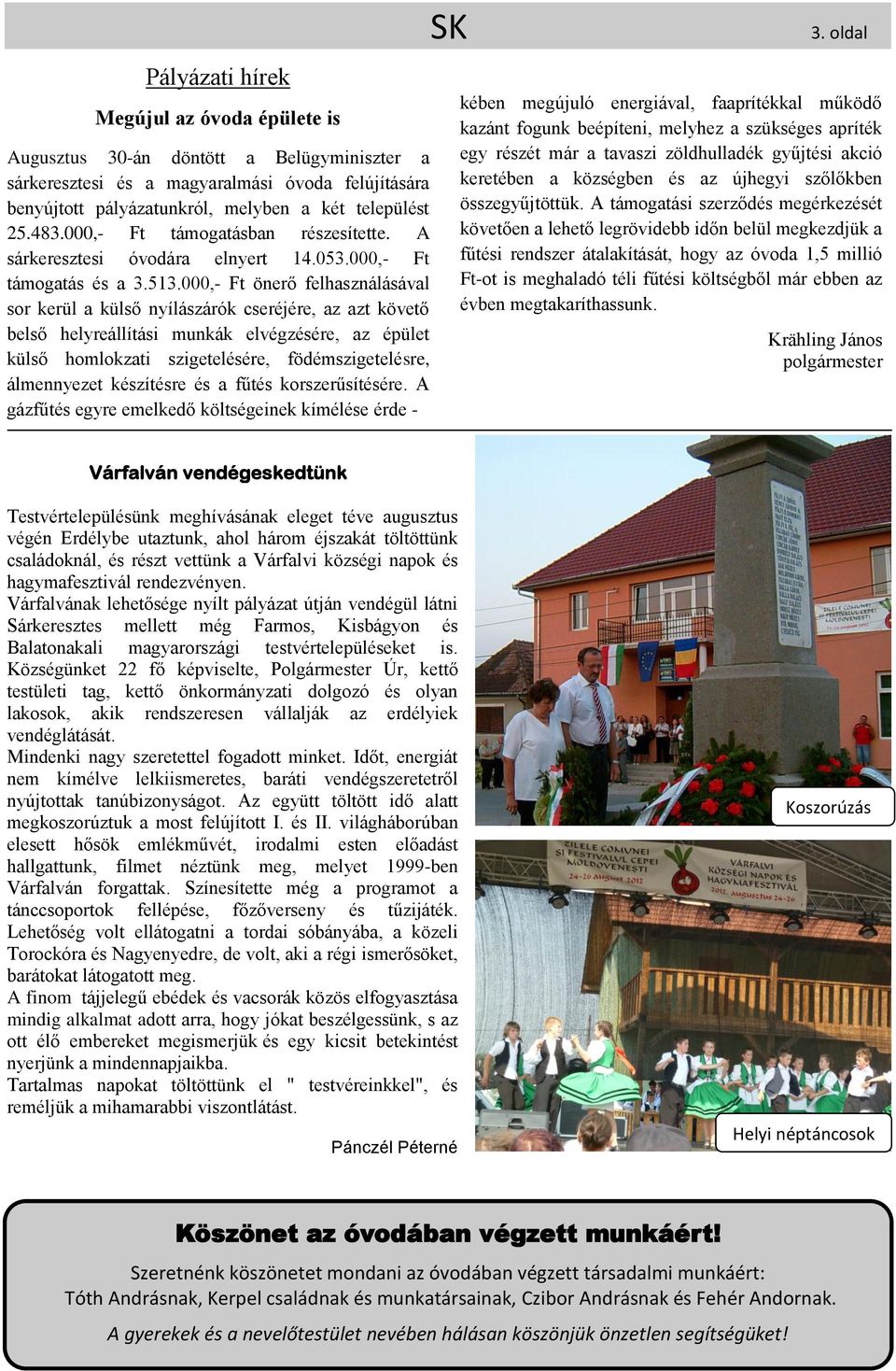 000,- Ft önerő felhasználásával sor kerül a külső nyílászárók cseréjére, az azt követő belső helyreállítási munkák elvégzésére, az épület külső homlokzati szigetelésére, födémszigetelésre,