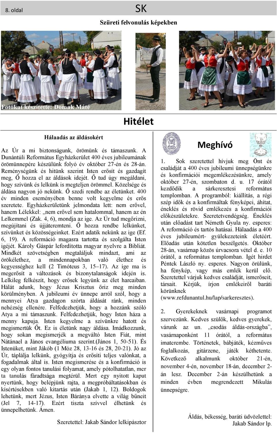 Reménységünk és hitünk szerint Isten erősít és gazdagít meg, Ő hozza el az áldások idejét. Ő tud úgy megáldani, hogy szívünk és lelkünk is megteljen örömmel. Közelsége és áldása nagyon jó nekünk.