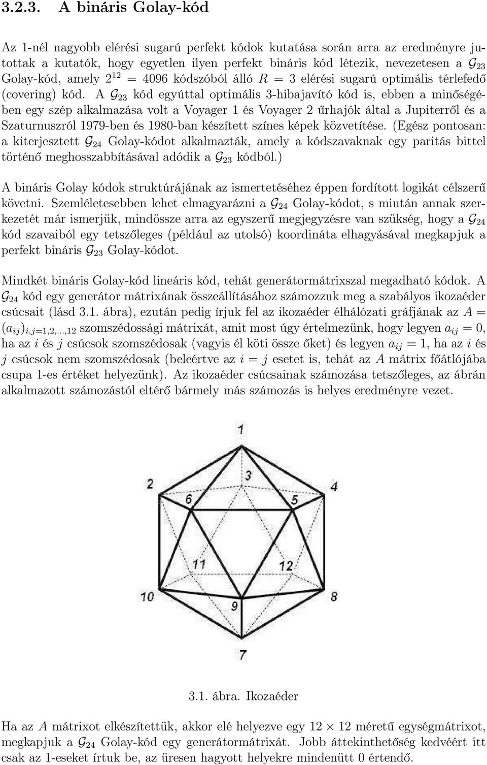 A G 23 kód egyúttal optimális 3-hibajavító kód is, ebben a minőségében egy szép alkalmazása volt a Voyager 1 és Voyager 2 űrhajók által a Jupiterről és a Szaturnuszról 1979-ben és 1980-ban készített