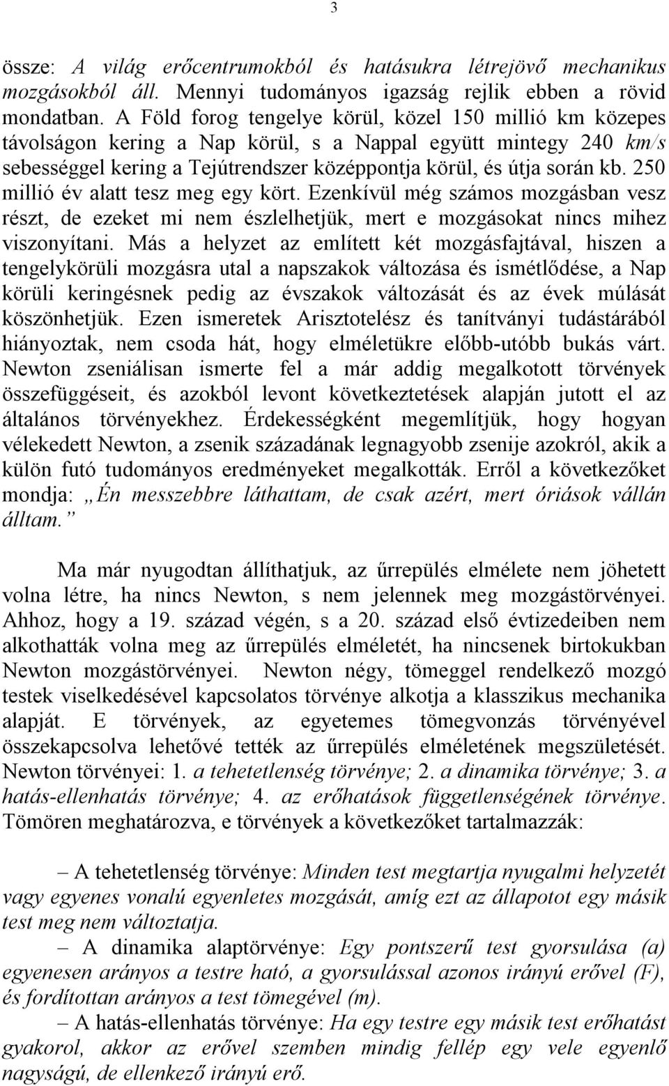 250 millió év alatt tesz meg egy kört. Ezenkívül még számos mozgásban vesz részt, de ezeket mi nem észlelhetjük, mert e mozgásokat nincs mihez viszonyítani.