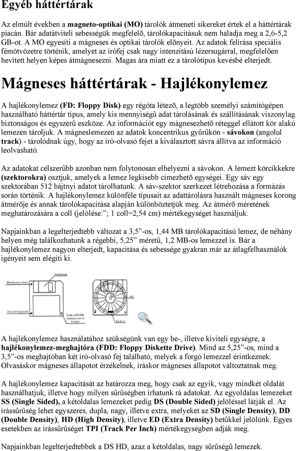 Az adatok felírása speciális fémötvözetre történik, amelyet az írófej csak nagy intenzitású lézersugárral, megfelelõen hevített helyen képes átmágnesezni.