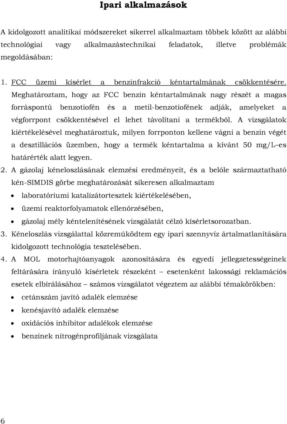 Meghatároztam, hogy az FCC benzin kéntartalmának nagy részét a magas forráspontú benzotiofén és a metil-benzotiofének adják, amelyeket a végforrpont csökkentésével el lehet távolítani a termékből.