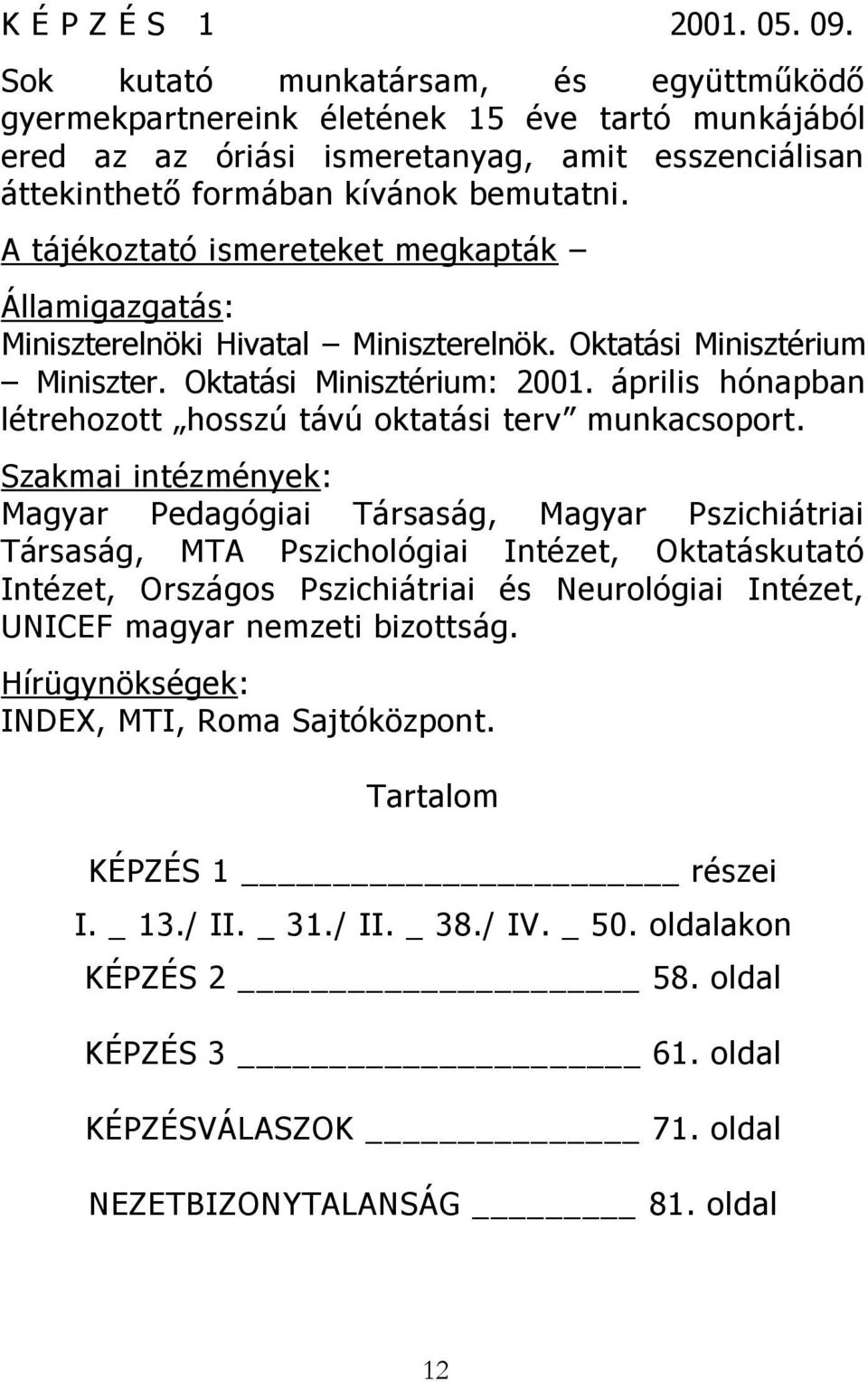 A tájékoztató ismereteket megkapták Államigazgatás: Miniszterelnöki Hivatal Miniszterelnök. Oktatási Minisztérium Miniszter. Oktatási Minisztérium: 2001.