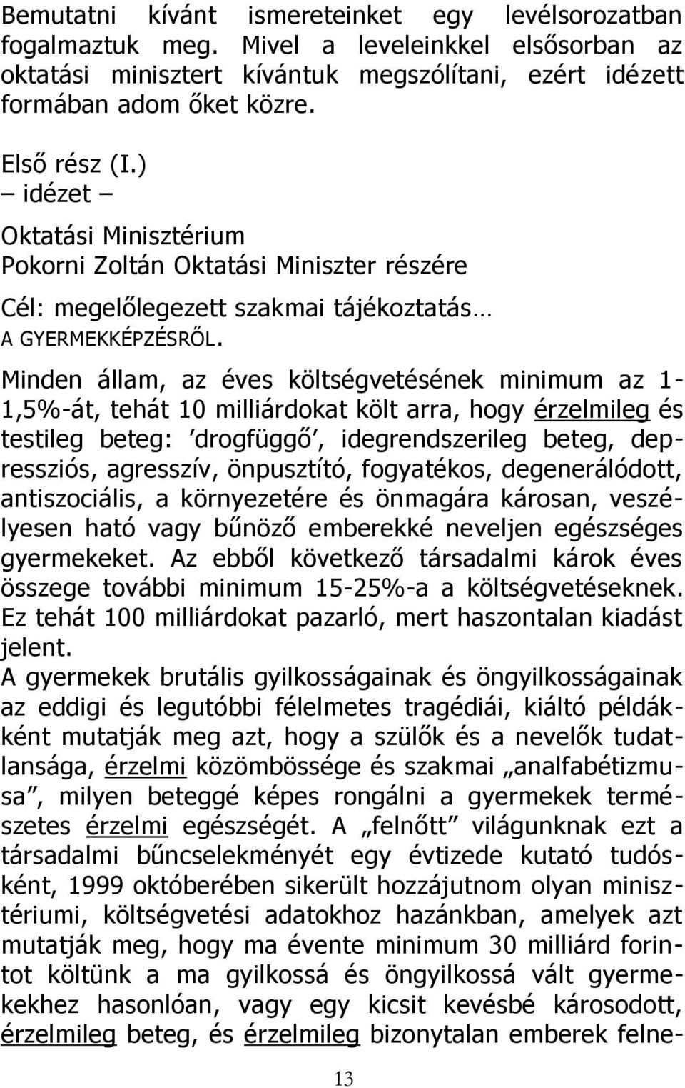 Minden állam, az éves költségvetésének minimum az 1-1,5%-át, tehát 10 milliárdokat költ arra, hogy érzelmileg és testileg beteg: drogfüggő, idegrendszerileg beteg, depressziós, agresszív, önpusztító,