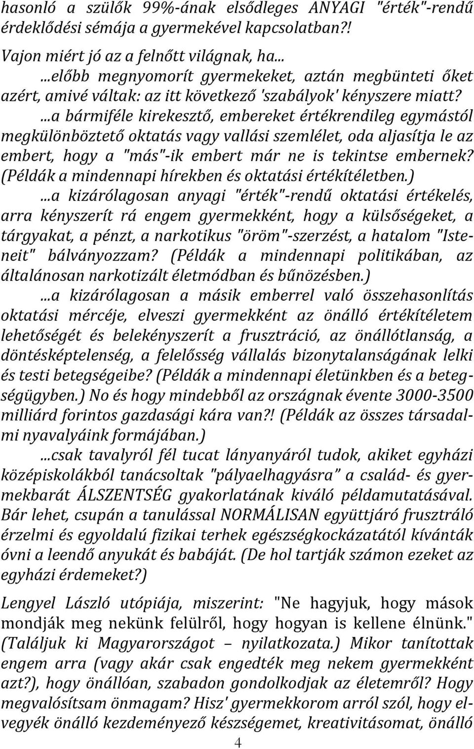 ...a bármiféle kirekesztő, embereket értékrendileg egymástól megkülönböztető oktatás vagy vallási szemlélet, oda aljasítja le az embert, hogy a "más"-ik embert már ne is tekintse embernek?