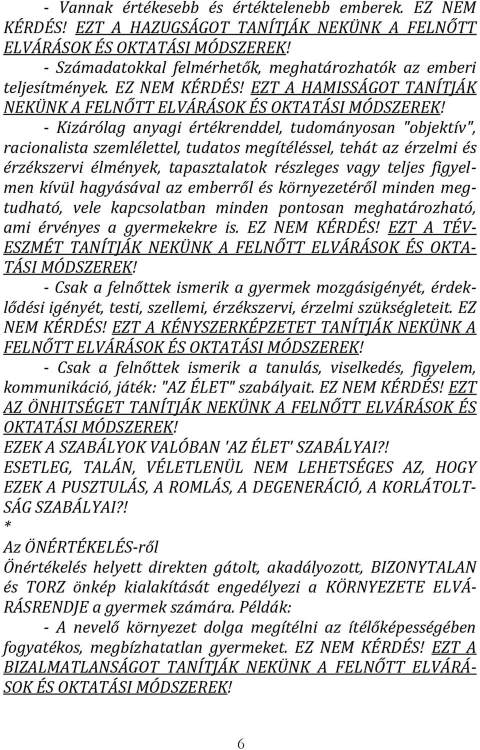 - Kizárólag anyagi értékrenddel, tudományosan "objektív", racionalista szemlélettel, tudatos megítéléssel, tehát az érzelmi és érzékszervi élmények, tapasztalatok részleges vagy teljes figyelmen