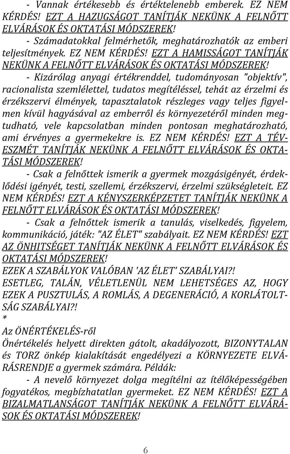 - Kizárólag anyagi értékrenddel, tudományosan "objektív", racionalista szemlélettel, tudatos megítéléssel, tehát az érzelmi és érzékszervi élmények, tapasztalatok részleges vagy teljes figyelmen