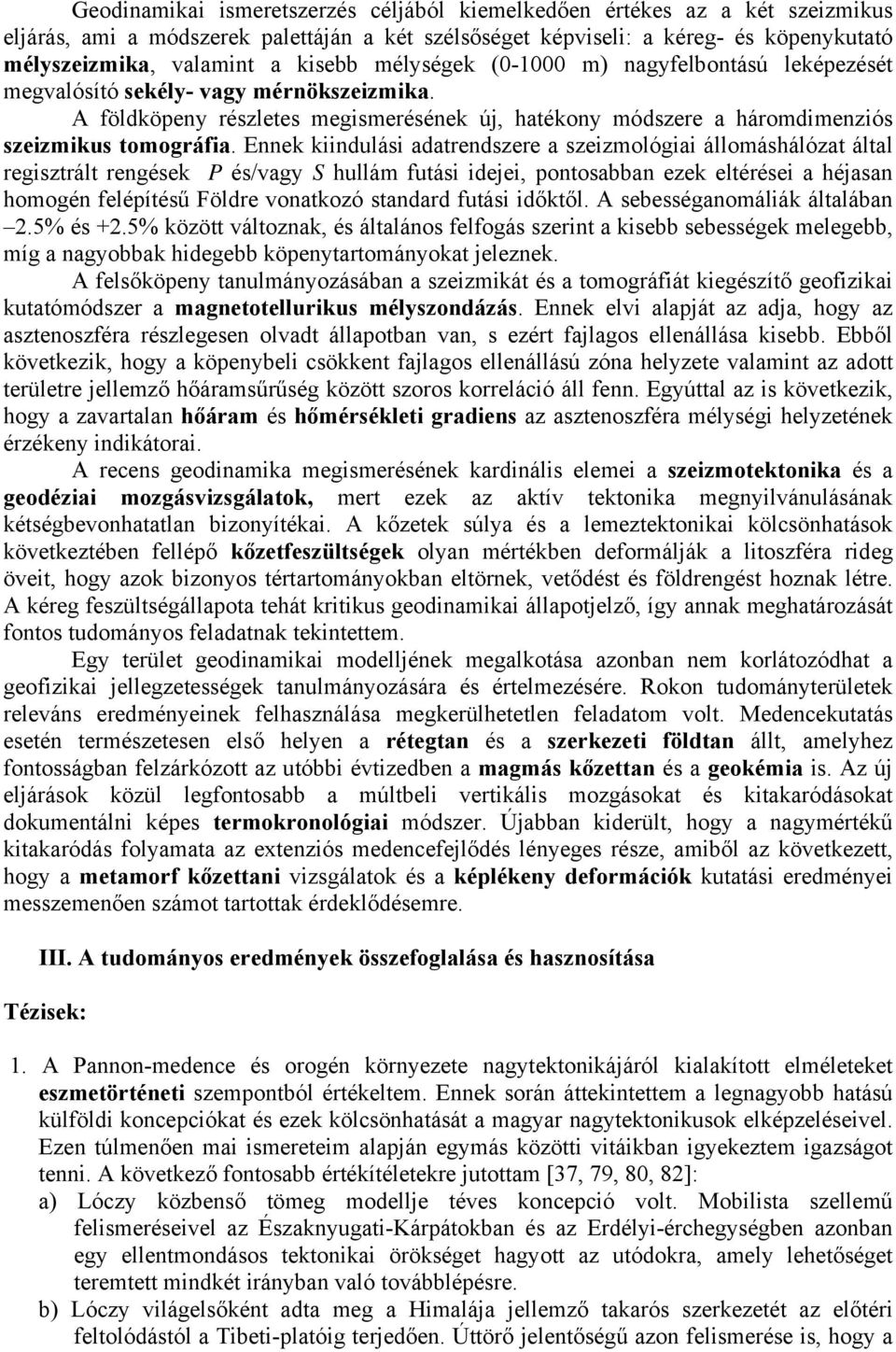 Ennek kiindulási adatrendszere a szeizmológiai állomáshálózat által regisztrált rengések P és/vagy S hullám futási idejei, pontosabban ezek eltérései a héjasan homogén felépítésű Földre vonatkozó