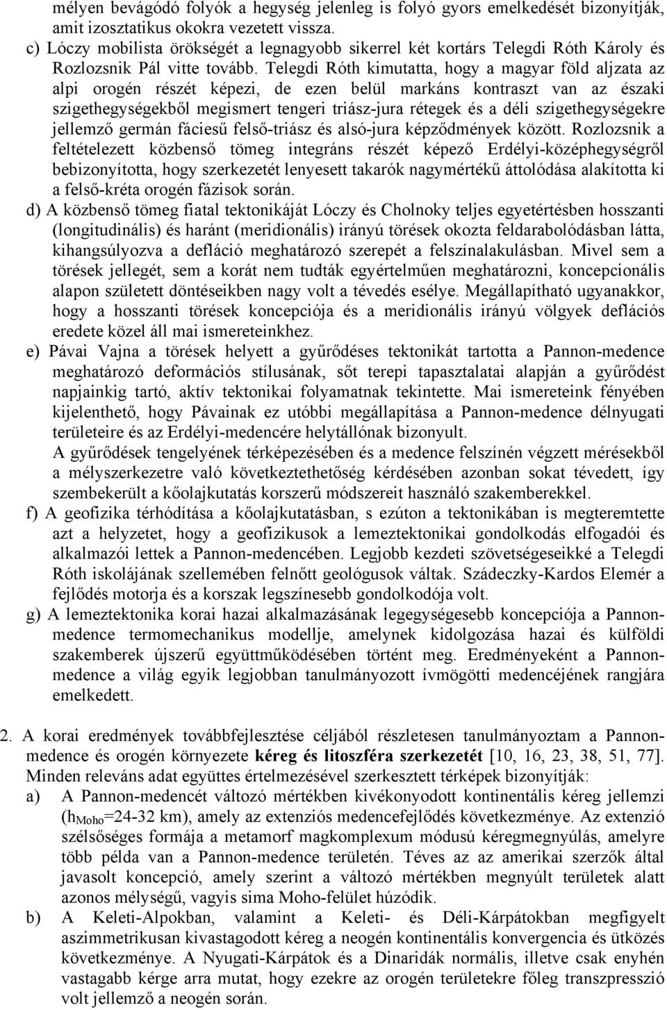 Telegdi Róth kimutatta, hogy a magyar föld aljzata az alpi orogén részét képezi, de ezen belül markáns kontraszt van az északi szigethegységekből megismert tengeri triász-jura rétegek és a déli