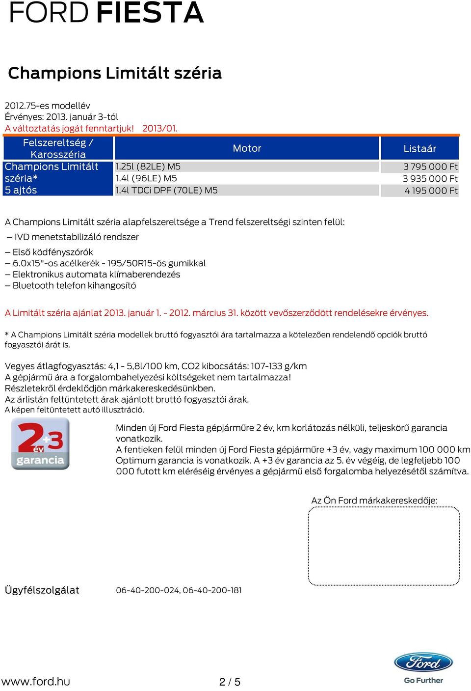 ködfényszórók 6.0x15"-os acélkerék - 195/50R15-ös gumikkal Elektronikus automata klímaberendezés Bluetooth telefon kihangosító A Limitált széria ajánlat 2013. január 1. - 2012. március 31.