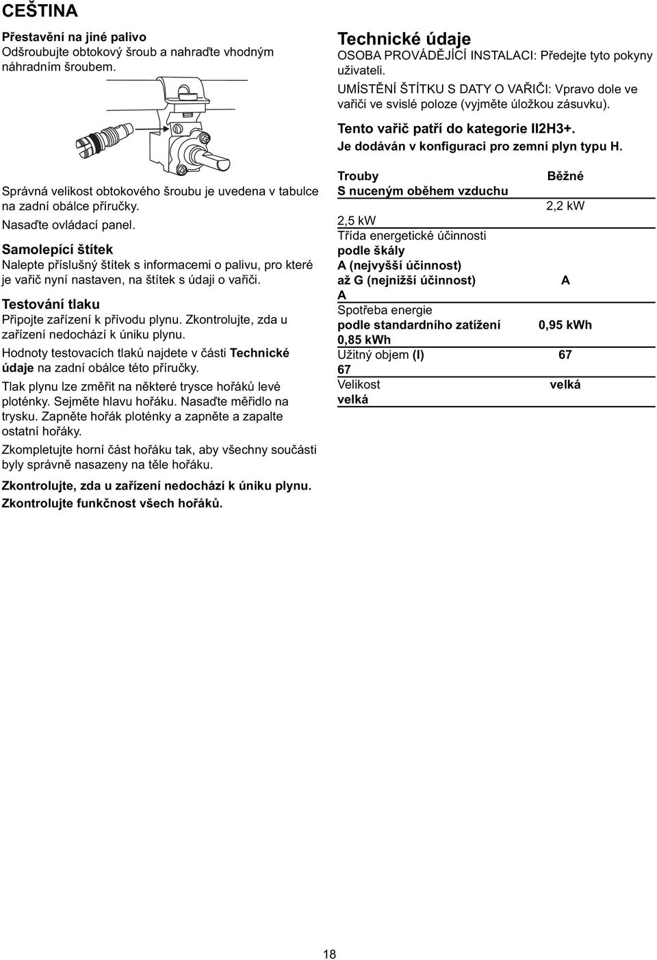 Testování tlaku Připojte zařízení k přívodu plynu. Zkontrolujte, zda u zařízení nedochází k úniku plynu. Hodnoty testovacích tlaků najdete v části Technické údaje na zadní obálce této příručky.