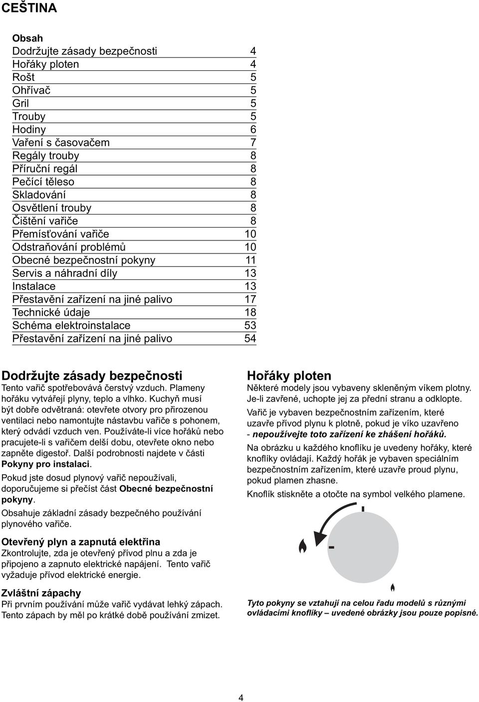 Schéma elektroinstalace 53 Přestavění zařízení na jiné palivo 54 Dodržujte zásady bezpečnosti Tento vařič spotřebovává čerstvý vzduch. Plameny hořáku vytvářejí plyny, teplo a vlhko.