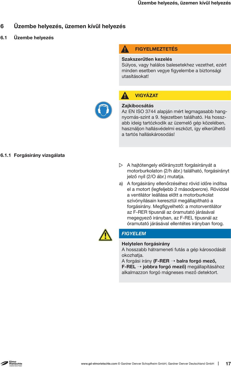 VIGYÁZAT Zajkibocsátás Az EN ISO 3744 alapján mért legmagasabb hangnyomás-szint a 9. fejezetben található.